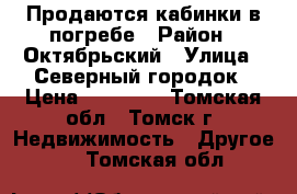 Продаются кабинки в погребе › Район ­ Октябрьский › Улица ­ Северный городок › Цена ­ 20 000 - Томская обл., Томск г. Недвижимость » Другое   . Томская обл.